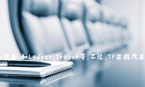 截至2023年，TP（Trust Platform）是否提供硬件钱包的相关信息并不明确。具体来说，硬件钱包通常是指为加密货币等数字资产提供安全存储方案的设备，如Ledger、Trezor等。不过，TP若指代某个特定的项目或平台，可能会有所不同。如果您想了解TP平台的最新动态或硬件钱包的可用性，建议查看其官方网站或最新公告，以获取更准确的信息。

如果您有其他关于加密货币或钱包的问题，欢迎继续提问！