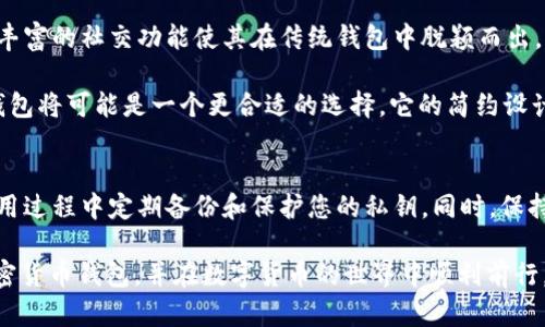 在选择加密货币钱包时，im钱包和tp钱包各有其独特的优缺点。下面是对这两款钱包的详细比较，以帮助您做出更明智的选择。

1. 钱包类型和用途
im钱包通常是社交化的币钱包，除了储存和交易功能外，它还集成了即时通讯功能，用户可以在钱包内直接进行聊天和社交互动，这为用户提供了更高的便利性。同时，im钱包支持多种加密货币，适合那些需要频繁进行小额交易和社交互动的用户。

而tp钱包则更注重用户的资产安全性和交易的便利性，支持大量主流和小众代币的存储和交易。tp钱包通常界面简洁、易于操作，适合需要便捷交易和安全管理资产的用户。它的多种安全认证机制也为用户提供了额外的保障。

2. 安全性比较
安全性是选择钱包的重中之重。im钱包采用了多重加密技术，并且用户的私钥存储在本地，减少了被黑客攻击的风险。此外，im钱包还支持生物识别技术，如指纹解锁，提高了安全性。

tp钱包同样在安全性上表现出色。它引入了多重身份验证机制，并且提供了助记词备份和硬件钱包的兼容性，让用户能够更好地管理和保护自己的数字资产。通过这些安全措施，tp钱包为用户提供了一个相对安全的环境。

3. 用户体验
im钱包的界面设计比较丰富多彩，社交元素的融入使得整个操作过程更加有趣。用户可以通过钱包内部的社交功能进行排行、交流，这对于活跃的加密货币社区成员来说是一个不错的选择。

相对来说，tp钱包的界面设计相对干净简约，用户在操作时能够快速找到所需的功能。特别是在进行交易时，清晰的界面可以减少用户的操作错误，让交易流程更加流畅。

4. 交易功能
im钱包在交易功能上同样很给力，除了常规转账外，它还支持多种支付方式，用户可以通过社交渠道快速转账，方便快捷。

tp钱包在交易速度和费用上相对优越。钱包能提供实时的交易费用，并且在各类交易中自动选择最优的费用策略，确保用户的资产以最小的成本快速到账。

5. 支持的币种和平台
im钱包支持多种主流链上的资产，如比特币、以太坊等，同时随着市场的发展，也在不断增添新币种。用户能在一个钱包中轻松管理多种资产，这对于频繁交易的用户十分便利。

tp钱包则提供更为广泛的币种支持，不仅涵盖了主要的主流币，还支持大量的新兴小众代币。对于那些希望投资多样化的用户，这款钱包显得尤为理想。

6. 适合的用户群体
如果您是一个喜欢社交、希望在聊天的同时进行加密货币交易的用户，那么im钱包可能更适合您。它丰富的社交功能使其在传统钱包中脱颖而出，为用户带来了新鲜的使用体验。

而如果您更注重资产的管理与交易的安全便捷，特别是如果您是一个频繁进行投资交易的用户，tp钱包将可能是一个更合适的选择。它的简约设计和强大的功能让资产管理变得轻松许多。

7. 结论
选择im钱包还是tp钱包，最终取决于您的个人需求和使用偏好。无论选择哪个钱包，都应该确保在使用过程中定期备份和保护您的私钥。同时，保持对市场变化的敏感，及时更新您所使用的工具和安全措施，以确保您的数字资产安全。

总之，两者都有强大的用户基础和良好的市场声誉。希望通过本次比较，您能够找到最适合自己的加密货币钱包，并在数字货币的世界中顺利前行。