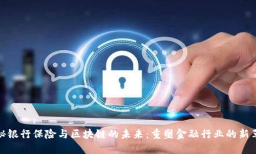 揭秘银行保险与区块链的未来：重塑金融行业的新革命