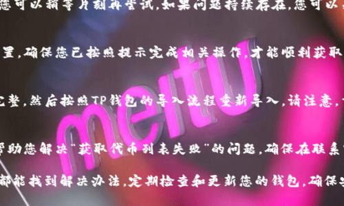 如果您的TP钱包显示“获取代币列表失败”，可能是以下几个原因导致的。接下来，我们将详细探讨可能的原因及解决办法，以便您能顺利使用TP钱包进行数字资产的管理。

1. 网络连接问题
首先，请检查您的网络连接。TP钱包需要稳定的网络才能正常获取代币列表。如果您使用的是移动数据，可以尝试切换到Wi-Fi网络，或者反之。如果网络信号不稳定，建议您尝试在不同的位置连接网络，确保信号良好。

2. 钱包更新状态
TP钱包可能需要更新到最新版本以支持最新的代币列表。请前往应用商店检查是否有可用的更新。如果有，请立即下载安装最新版本。更新不仅可以解决“获取代币列表失败”的问题，还可能提供更好的用户体验和安全性。

3. 代币合约问题
有时候，代币的合约地址可能发生更改，或者代币可能已经从市场上消失。如果您最近添加了新代币，确保您输入的合约地址是正确的，并且该代币仍然有效。您可以通过官方渠道或社区确认代币的状态。

4. 钱包缓存问题
TP钱包在使用过程中会存储一些缓存数据。如果这些缓存出现问题，可能会导致数据同步失败。您可以尝试清除钱包的缓存，方法通常在应用的设置中可以找到。清除缓存后，重新启动钱包，看看问题是否解决。

5. 服务器端问题
有时候，TP钱包的服务器可能会出现临时故障，导致无法正常获取代币列表。这种情况下，您可以稍等片刻再尝试。如果问题持续存在，您可以关注官方的社交媒体渠道，查看是否有其他用户报告类似问题，或者查看是否有官方公告。

6. 安全性设置问题
出于安全考虑，TP钱包可能会对一些操作进行限制。如果您启用了双重验证或其他安全设置，确保您已按照提示完成相关操作，才能顺利获取代币列表。

7. 重新导入钱包
如果以上方法均无法解决问题，您可以尝试重新导入钱包。确保您的助记词或私钥安全、完整，然后按照TP钱包的导入流程重新导入。请注意，重新导入前一定要确认所有资产已备份完成，以免造成损失。

8. 联系客服
如果自己无法解决问题，建议联系TP钱包的客服团队。他们可以提供更专业的技术支持，帮助您解决“获取代币列表失败”的问题。确保在联系客服时，详细描述您的问题和已经尝试过的解决方法，便于他们更快速有效地提供帮助。

总之，遇到TP钱包“获取代币列表失败”的问题时，不要慌张，按照上述步骤逐一排查，通常都能找到解决办法。定期检查和更新您的钱包，确保安全和流畅的使用体验，才能更好地管理您的数字资产。