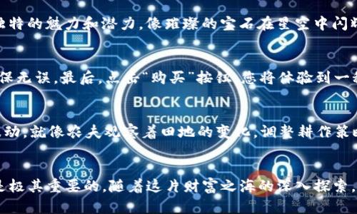 如何通过TP钱包轻松购买数字货币：新手入门指南

TP钱包, 数字货币, 购买指南/guanjianci

一、TP钱包简介
TP钱包，作为一种便捷的数字资产管理工具，正如晨曦中初升的太阳，向用户发出温暖的邀请。它不仅仅是一个简单的数字钱包，它更像是数字货币世界的门户，通过这个门户，用户可以进入到一个全新的投资领域。在这里，您可以安全地存储、管理和交易您的数字货币，就如同您在生活中保护自己的资产一样重要。

二、注册TP钱包账号
首先，打开TP钱包的官方网站或下载其移动应用，您将看到一个友好的用户界面。点击“注册”按钮，就像在美丽的花园中播下一颗种子，等待其茁壮成长。在注册过程中，请您提供有效的电子邮件地址和密码，确保您的账户安全。经过简单的几步操作，您就可以获得一个属于自己的数字钱包，让您在数字货币的天地中翱翔。

三、钱包安全设置
钱包的安全性犹如城堡的大门，保护着您辛勤获得的竹笋资产。为了确保您的TP钱包安全，建议您启用双重验证功能，犹如在城堡外设置重重防线，抵御潜在的威胁。记得把您的助记词妥善保存，这是您进入钱包的钥匙，千万不要让它随意泄露，像珍珠一般珍惜它。

四、如何充值法币
充值法币是购买数字货币的第一步，就像在集市上挑选最鲜美的水果。在TP钱包中，您可以通过银行转账、信用卡或其他支付方式进行充值，方便快捷。当您将法币充值到账户后，恭喜您，您已经迈出了通往数字货币投资之路的第一步！

五、选择数字货币进行购买
当您的钱包中有了足够的法币，就可以开始探索各种数字货币的世界了。无论是比特币、以太坊还是其他新兴的山寨币，它们各自都有着独特的魅力和潜力，像璀璨的宝石在星空中闪耀。仔细研究每一种货币的背景和市场动态，就像探险家在学院中细致考察，为您的投资决策奠定基础。

六、购买数字货币的步骤
进入TP钱包的交易页面，选择您想要购买的数字货币及其数量。在确认交易信息后，像确认一个重要的承诺一样，请仔细检查您的输入，确保无误。最后，点击“购买”按钮，您将体验到一秒钟的心跳加速，就像是参加一场激动人心的冒险，等待着即将开启的数字财富之旅。

七、交易后的管理
购买数字货币后，您可能会体验到一种成就感，犹如收获了秋天的果实。然而，这仅仅是旅程的开始。定期检查您的投资组合，关注市场的波动，就像农夫观察着田地的变化，调整耕作策略。对于多种数字货币的投资管理，建议您制定一个清晰的计划，合理配置资产，以应对日益变化的市场环境。

八、总结及建议
通过TP钱包购买数字货币，无疑是进入数字金融世界的一条快捷之路。但在您迈出这一步之前，了解相关知识、加强自身的财务安全意识是极其重要的。随着这片财富之海的深入探索，您会发现更多的机遇与挑战，就像在广袤的宇宙中捕捉闪亮的星辰。愿您在数字货币的旅程中，财富与经验双丰收！