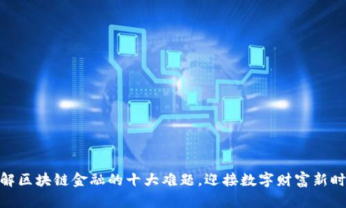 破解区块链金融的十大难题，迎接数字财富新时代