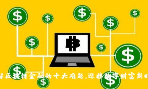 破解区块链金融的十大难题，迎接数字财富新时代