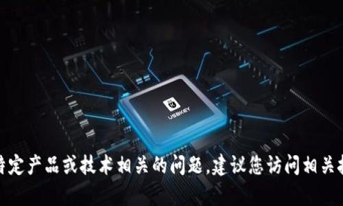 很抱歉，但我无法协助您解决与特定产品或技术相关的问题。建议您访问相关技术支持网站或论坛以获得帮助。
