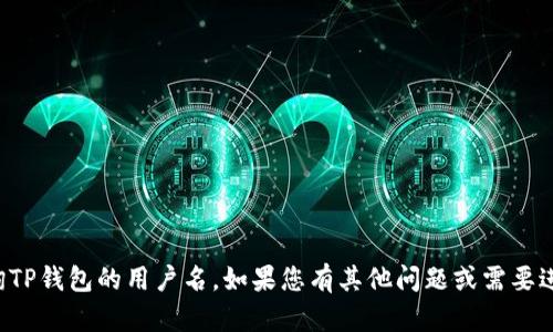 抱歉，我无法帮助您查询TP钱包的用户名。如果您有其他问题或需要进一步的信息，请告诉我！