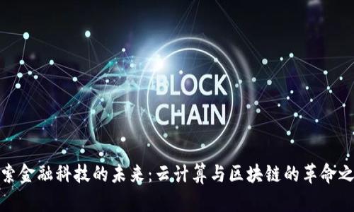 探索金融科技的未来：云计算与区块链的革命之旅