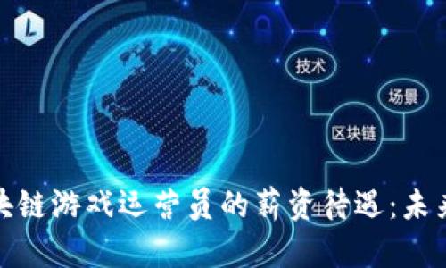 优质探索区块链游戏运营员的薪资待遇：未来职业的金矿