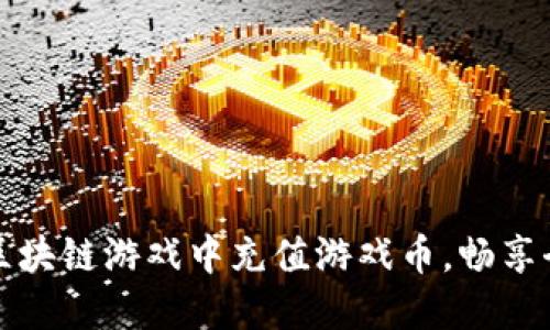如何轻松在区块链游戏中充值游戏币，畅享全新虚拟世界