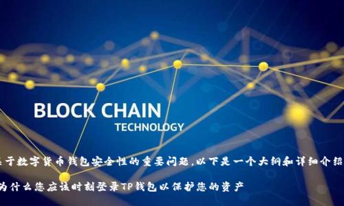这是一个关于数字货币钱包安全性的重要问题。以下是一个大纲和详细介绍，供您参考。

保持安全：为什么您应该时刻登录TP钱包以保护您的资产
