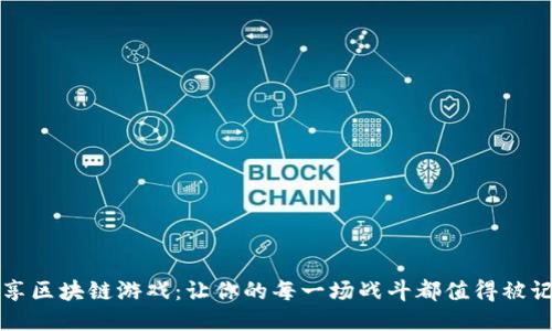 畅享区块链游戏：让你的每一场战斗都值得被记录