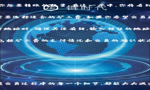 在TP钱包中支付矿工费的过程相对简单，可以按照以下步骤进行。矿工费是区块链交易中必需的一个部分，它用于激励矿工处理和验证交易。以下是一个详细的指南，帮助你在TP钱包中支付矿工费。

步骤一：打开TP钱包
首先，在你的手机或平板电脑上找到并打开TP钱包应用。确保你的设备已连接到互联网，并且你的钱包中已经包含需要支付矿工费的数字资产。

步骤二：选择要进行的交易
在钱包主界面，你将看到不同的数字资产。根据你想要进行的交易（例如，转账、交换等），选择相应的资产。例如，如果你想从你的以太坊钱包转账以太币，可以点击“以太币”图标。

步骤三：输入交易信息
在选定的资产页面，点击“转账”选项。然后，输入接收方的地址（通常是一个以太币或其他数字资产的地址），并输入你想要转账的数量。在这一步中，你将看到一个“矿工费”或者“手续费”的选项。

步骤四：选择矿工费
TP钱包通常会给你提供几种不同的矿工费选项，通常从低到高，这些选项对应于交易的确认速度。你可以根据实际需要选择适合的矿工费。如果你希望交易更快确认，可以选择较高的矿工费；如果可以容忍稍微的延迟，则可以选择较低的费用。

步骤五：确认交易
在你确认了交易信息和矿工费后，TP钱包会要求你进行最终确认。核对所有信息确保准确无误，特别是在输入接收方地址时，确保其没有错，输入错误的地址可能导致资产丢失。当你确认所有信息无误后，点击“确认”或“发送”按钮。

步骤六：查看交易状态
一旦交易被提交，你可以在TP钱包中查看其状态。通常在“交易记录”或“历史”选项中，你可以看到这笔交易的详情，包括矿工费的支付情况和交易的确认状态。如果交易被确认，你的资产将会成功转账至接收方。

注意事项
在支付矿工费时，还需要注意以下几点：
ul
    li确保你的钱包中有足够的资产来支付矿工费。/li
    li在选择矿工费时，根据网络的拥堵情况合理选择。可以通过一些区块链浏览器查看当前的网络状态。/li
    li交易确认后，及时在钱包中查看确认信息，以确保交易顺利完成。/li
/ul

总结
使用TP钱包支付矿工费的过程相对简单，只需按照上述步骤操作即可。无论是新手还是经验丰富的用户，了解并掌握交易过程中的每一个细节，都能大大减少出错的机会，同时提升交易的安全性与效率。希望这篇指南能够帮助你轻松使用TP钱包进行各类数字资产的交易！