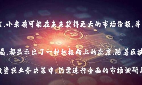 关于“小米区块链金融公司”的前景和表现，我们可以从多个角度来看待。随着区块链技术在金融领域的应用日益增多，了解小米在这一领域的探索将有助于您更好地把握未来的投资机会和行业发展趋势。

小米的定位与愿景
小米一直以来以“让每个人都能享受到科技的乐趣”为愿景，不仅在智能硬件领域取得了显著的成就，如智能手机、家居产品等，还积极拓展到新的技术前沿，尤其是区块链金融。小米区块链金融公司的成立，标志着其对此领域的重视与投入。

区块链技术的金融应用
区块链技术作为一种去中心化、透明且安全的分布式账本技术，正在银行、支付、证券交易等多个金融场景中发挥着重要作用。小米区块链金融公司致力于利用这种技术来提升金融交易的效率和安全性，从而为用户提供更加优质的金融服务。

小米区块链金融的核心产品与服务
小米区块链金融公司所推出的核心产品与服务包括基于区块链的支付系统、数字资产管理平台以及贷款与投资服务等。这些产品利用区块链的去中心化特性，确保交易的不可篡改与透明，也因此能够大幅度提高用户的信任感。

与传统金融的融合
虽然区块链金融有着自身的优越性，但与传统金融的融合是挑战也是机会。小米区块链金融公司不仅在技术上进行创新，还积极与传统金融机构合作，寻求在合规、安全的基础上实现双赢，推动整个金融生态的进步。

市场竞争与挑战
在区块链金融领域，小米并不是孤军作战。面对BAT等巨头公司的竞争，以及一些新兴的区块链创业企业，小米区块链金融需要在技术、服务、用户体验上不断进行创新，以满足市场对于高效、低成本和安全的金融服务的需求。

小米区块链金融的未来展望
随着市场与技术的不断发展，小米区块链金融公司的未来潜力仍然是巨大的。通过不断地探索与实践，小米有可能在未来获得更大的市场份额，并引领区块链金融的潮流。

总结
综合来看，小米区块链金融公司的表现和前景值得我们关注。其技术实力、市场定位以及对未来的布局，都显示出了一种积极向上的态度。随着区块链发展的深入，小米很有可能在这一领域找到属于自己的独特位置，从而推动整个金融行业的变革。

以上内容可以为读者提供关于小米区块链金融公司的一些基本了解和深入分析，但要注意，在实际投资或业务决策中，仍需进行全面的市场调研与风险评估。