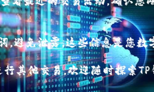 在TP钱包中将USDT转换为BNB的步骤相对简单，以下是详细的步骤指导：

步骤一：打开TP钱包
首先，您需要在手机上打开TP钱包应用。如果您还没有安装TP钱包，可以在App Store或Google Play上下载并安装。

步骤二：登录您的钱包
在打开应用后，输入您的钱包密码以登录。如果您是第一次使用TP钱包，请确保您已经正确备份了助记词及私钥，以免丢失资产。

步骤三：选择USDT
在主界面中，您会看到钱包中包含的各种数字资产。在这里，找到并点击USDT，进入USDT资产页面。

步骤四：点击“交换”或“兑换”功能
在USDT页面中，您应该会找到一个“交换”或“兑换”的按钮，点击这个按钮以进入资产交换界面。在一些版本中，您可能需要先选择“资产”选项卡。

步骤五：选择兑换货币
在交换界面，您可以看到一个两栏的菜单。在顶部一栏选择USDT作为您要出售的货币，而在底部一栏选择BNB作为您要购买的货币。确保您选择正确的货币，并且查看汇率。

步骤六：输入兑换数量
在兑换界面中，您需要输入您想要兑换的USDT数量。注意，部分交易可能会收取手续费，请查看相关信息以确保您有足够的USDT进行兑换。

步骤七：确认兑换信息
在输入数量后，检查所有信息是否正确，包括数量、汇率及手续费等。在确认无误后，点击“确认”或“兑换”按钮进行交易。

步骤八：完成兑换
交易完成后，您会收到一条成功的交易通知。您可以返回主界面，在BNB资产中查看您的余额，确认兑换是否成功。

步骤九：查看交易记录
为了确保交易已成功完成，您可以进入“交易记录”或“历史记录”部分，查看最近的交易活动。确认您刚刚的USDT兑换已被记录。

步骤十：安全提示
请确保在使用TP钱包或其他数字资产钱包时，保护好您的私钥和助记词，避免泄露。这些信息是您数字资产安全的关键。

这样，您就完成了在TP钱包中将USDT转换为BNB的过程。如果您还想进行其他交易，欢迎随时探索TP钱包的其他功能。希望这段指导能够帮助到您！