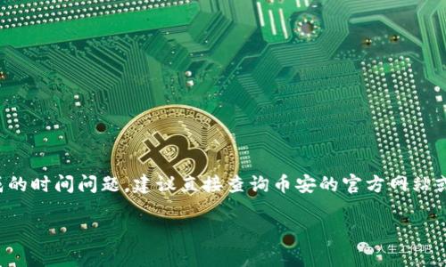 对于币安及其相关产品或服务的具体信息，尤其是关于TP钱包（Trust Wallet）集成的时间问题，建议直接查询币安的官方网站或相关的社区论坛，以获得最新和最准确的信息。这些知识会随着时间和更新而变化。

如果你有进一步的问题或需要更具体的帮助，欢迎随时提问！