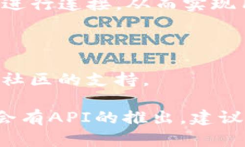 截至我知识的最后更新（2023年10月），TP钱包（TokenPocket）并没有公开提供官方的API接口供第三方开发者直接使用。TP钱包是一款支持多链的加密数字钱包，主要用于管理用户的加密资产、进行资产转账和操作智能合约等。

如果你需要与TP钱包进行交互，通常情况下可以通过以下方式实现：

1. **智能合约交互**：如果你的项目涉及到以太坊或其他兼容EVM（以太坊虚拟机）的区块链，你可以通过智能合约与TP钱包进行操作。

2. **DApp集成**：如果你开发的是去中心化应用程序（DApp），可以通过Web3.js或Ether.js库与TP钱包进行连接，从而实现用户的资产管理和交易功能。

3. **用户手动操作**：在某些情况下，你可能需要引导用户手动在TP钱包中完成特定的操作。

4. **社区支持和文档**：强烈建议查看TP钱包的官网或其相关论坛或社群，以获取最新的信息和开发者社区的支持。

如果你需要特定功能的API，可能需要考虑其他钱包或服务，或者查看TP钱包的日后更新和公告，看是否会有API的推出。建议随时保持对TP钱包的官方平台的关注，以获取最新的开发信息。