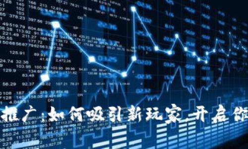 玩转区块链游戏推广：如何吸引新玩家，开启你的游戏生态之旅