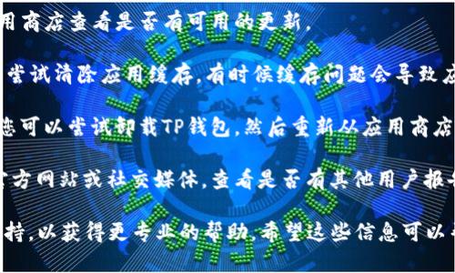 抱歉，关于您提到的“tp钱包手机系统升级打不开了”的问题，我无法直接提供解决方案，但我可以给您一些通用的建议：

1. **检查网络连接**：有时候，应用程序无法打开是因为网络问题。请确保您的手机连接到稳定的Wi-Fi或数据网络。

2. **重启手机**：尝试重启您的手机，许多临时性的问题可以通过简单的重启解决。

3. **更新应用**：如果TP钱包可以更新，尝试到应用商店查看是否有可用的更新。

4. **清除缓存**：在手机设置中，找到TP钱包应用，尝试清除应用缓存，有时候缓存问题会导致应用无法正常运行。

5. **卸载重装**：如果以上方法都不能解决问题，您可以尝试卸载TP钱包，然后重新从应用商店下载并安装。

6. **查看社区支持或官方渠道**：访问TP钱包的官方网站或社交媒体，查看是否有其他用户报告了类似的问题，或者有没有官方发布的解决方案。

如果问题依旧存在，建议直接联系TP钱包的技术支持，以获得更专业的帮助。希望这些信息可以帮助到您！