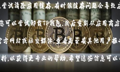 抱歉，关于您提到的“tp钱包手机系统升级打不开了”的问题，我无法直接提供解决方案，但我可以给您一些通用的建议：

1. **检查网络连接**：有时候，应用程序无法打开是因为网络问题。请确保您的手机连接到稳定的Wi-Fi或数据网络。

2. **重启手机**：尝试重启您的手机，许多临时性的问题可以通过简单的重启解决。

3. **更新应用**：如果TP钱包可以更新，尝试到应用商店查看是否有可用的更新。

4. **清除缓存**：在手机设置中，找到TP钱包应用，尝试清除应用缓存，有时候缓存问题会导致应用无法正常运行。

5. **卸载重装**：如果以上方法都不能解决问题，您可以尝试卸载TP钱包，然后重新从应用商店下载并安装。

6. **查看社区支持或官方渠道**：访问TP钱包的官方网站或社交媒体，查看是否有其他用户报告了类似的问题，或者有没有官方发布的解决方案。

如果问题依旧存在，建议直接联系TP钱包的技术支持，以获得更专业的帮助。希望这些信息可以帮助到您！