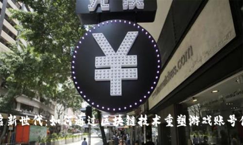 开启新世代：如何通过区块链技术重塑游戏账号体验
