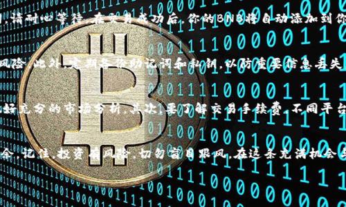 在这里，我可以为你提供有关如何在TP钱包中购买BNB（币安币）的详细指南。通过将这个过程中涉及的每一步化繁为简，帮助你更顺利地完成购买。TP钱包作为一款用户友好的数字资产钱包，提供了安全和方便的交易体验。以下是详细的步骤以及一些有用的小提示。

第一步：下载并安装TP钱包
首先，确保你从官方渠道下载TP钱包应用。你可以在App Store或Google Play中搜索“TP钱包”，找到并下载安装。安装完成后，打开TP钱包，创建一个新钱包或导入现有钱包。如果是新用户，请务必记录好助记词，并妥善保管，确保不会遗失，因为助记词是恢复你钱包的唯一钥匙。

第二步：准备交易
在TP钱包中创建或导入钱包后，接下来需要确保钱包中有足够的USDT或其他加密货币作为购买BNB的基础。你可以通过转账或从其他交易所提币到你的TP钱包。在TP钱包的主界面，点击“资产”，查看当前持有的资产。确保你的USDT等币种可用，以便用于之后的交易。

第三步：选择购买BNB
一旦确认钱包中有足够的资金，回到TP钱包的主界面，找到“交易”或“DApp”按钮。在这里，你可以找到诸如“去中心化交易所（DEX）”的选项。点击进入，寻找BNB的交易对，通常你会看到与USDT、WETH等币种的交易选项。选择你想要的交易对后，输入你希望购买的数量。

第四步：确认交易细节
在输入完购买数量后，TP钱包会自动显示当前的市场价格以及计算出的交易手续费。请仔细检查这些信息，确认无误后，点击“确认交易”按钮。此时，TP钱包会提示你验证码或者指纹验证，以确保是你本人在进行交易。一旦确认，交易便会被提交到区块链网络，并进行处理。

第五步：查看交易状态
交易提交后，可以在“交易记录”中查看相关状态，通常会显示为“处理中”或“成功”。根据网络拥堵情况，交易确认时间可能会有所不同，请耐心等待。在交易成功后，你的BNB将自动添加到你的资产列表中。

第六步：安全存储你的BNB
交易成功后，请确保你的BNB安全存储。在TP钱包中，你可以设置强密码，开启双重认证等安全措施，确保你的资产不受盗窃或丢失的风险。此外，定期备份助记词和私钥，以防重要信息丢失。如果需要，你也可以将BNB转移到其他安全的钱包中，进一步提高安全性。

延伸阅读：加密货币交易的注意事项
在进行加密货币交易时，有几个重要的注意事项需要了解：首先，市场价格波动剧烈，如“晨雾中的老桥”，瞬息万变，因此在购买前需做好充分的市场分析。其次，要了解交易手续费，不同平台和交易对可能会有不同的收费标准。最后，请保持警惕，避免在不安全的网站或应用上进行交易，保护好自己的个人信息和资产安全。

总结
通过上述步骤，你应该能顺利地在TP钱包中购买BNB。随着数字资产的普及，掌握这样的技能将使你在未来的投资道路上更加游刃有余。记住，投资有风险，切勿盲目跟风。在这条充满机会与挑战的道路上，愿你每一步都走得稳健、踏实！

如何轻松在TP钱包中购买BNB，开启你的加密投资之旅！