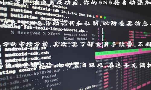在这里，我可以为你提供有关如何在TP钱包中购买BNB（币安币）的详细指南。通过将这个过程中涉及的每一步化繁为简，帮助你更顺利地完成购买。TP钱包作为一款用户友好的数字资产钱包，提供了安全和方便的交易体验。以下是详细的步骤以及一些有用的小提示。

第一步：下载并安装TP钱包
首先，确保你从官方渠道下载TP钱包应用。你可以在App Store或Google Play中搜索“TP钱包”，找到并下载安装。安装完成后，打开TP钱包，创建一个新钱包或导入现有钱包。如果是新用户，请务必记录好助记词，并妥善保管，确保不会遗失，因为助记词是恢复你钱包的唯一钥匙。

第二步：准备交易
在TP钱包中创建或导入钱包后，接下来需要确保钱包中有足够的USDT或其他加密货币作为购买BNB的基础。你可以通过转账或从其他交易所提币到你的TP钱包。在TP钱包的主界面，点击“资产”，查看当前持有的资产。确保你的USDT等币种可用，以便用于之后的交易。

第三步：选择购买BNB
一旦确认钱包中有足够的资金，回到TP钱包的主界面，找到“交易”或“DApp”按钮。在这里，你可以找到诸如“去中心化交易所（DEX）”的选项。点击进入，寻找BNB的交易对，通常你会看到与USDT、WETH等币种的交易选项。选择你想要的交易对后，输入你希望购买的数量。

第四步：确认交易细节
在输入完购买数量后，TP钱包会自动显示当前的市场价格以及计算出的交易手续费。请仔细检查这些信息，确认无误后，点击“确认交易”按钮。此时，TP钱包会提示你验证码或者指纹验证，以确保是你本人在进行交易。一旦确认，交易便会被提交到区块链网络，并进行处理。

第五步：查看交易状态
交易提交后，可以在“交易记录”中查看相关状态，通常会显示为“处理中”或“成功”。根据网络拥堵情况，交易确认时间可能会有所不同，请耐心等待。在交易成功后，你的BNB将自动添加到你的资产列表中。

第六步：安全存储你的BNB
交易成功后，请确保你的BNB安全存储。在TP钱包中，你可以设置强密码，开启双重认证等安全措施，确保你的资产不受盗窃或丢失的风险。此外，定期备份助记词和私钥，以防重要信息丢失。如果需要，你也可以将BNB转移到其他安全的钱包中，进一步提高安全性。

延伸阅读：加密货币交易的注意事项
在进行加密货币交易时，有几个重要的注意事项需要了解：首先，市场价格波动剧烈，如“晨雾中的老桥”，瞬息万变，因此在购买前需做好充分的市场分析。其次，要了解交易手续费，不同平台和交易对可能会有不同的收费标准。最后，请保持警惕，避免在不安全的网站或应用上进行交易，保护好自己的个人信息和资产安全。

总结
通过上述步骤，你应该能顺利地在TP钱包中购买BNB。随着数字资产的普及，掌握这样的技能将使你在未来的投资道路上更加游刃有余。记住，投资有风险，切勿盲目跟风。在这条充满机会与挑战的道路上，愿你每一步都走得稳健、踏实！

如何轻松在TP钱包中购买BNB，开启你的加密投资之旅！