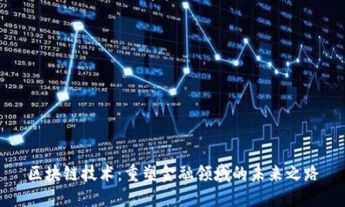区块链技术：重塑金融领域的未来之路