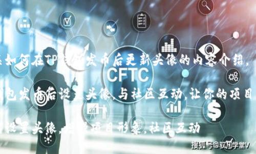 以下是有关如何在TP钱包发币后更新头像的内容介绍。

如何在TP钱包发币后设置头像，与社区互动，让你的项目更具吸引力

发币后如何设置头像，增强项目形象，社区互动