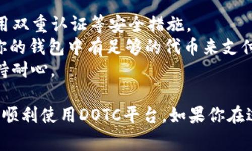 使用TP钱包登录DOTC（通常指的是某种基于区块链的去中心化交易所或平台）需要按照以下步骤操作：

### 步骤一：下载并安装TP钱包
首先，确保你已经下载并安装了最新版本的TP钱包应用程序。你可以在各大应用商店中找到TP钱包，或者访问他们的官方网站进行下载。

### 步骤二：创建或导入钱包
1. **创建钱包**：如果你是第一次使用TP钱包，打开应用程序后，选择“创建钱包”。根据提示设置一个安全的密码，并确保妥善保存助记词，切勿泄露。
2. **导入钱包**：如果你已经有一个TP钱包，可以选择“导入钱包”，输入助记词或私钥进行导入。

### 步骤三：选择区块链网络
登录DOTC平台之前，需要确保TP钱包连接到正确的区块链网络。如果DOTC是基于特定的区块链（如Polkadot、Ethereum等），请在钱包中选择正确的网络。

### 步骤四：访问DOTC平台
打开你所使用的浏览器，输入DOTC的官方网站地址，确保你访问的是官方的交易平台，以避免钓鱼网站的风险。

### 步骤五：连接TP钱包
在DOTC平台首页，通常会有“连接钱包”或“登录”按钮。点击后选择“TP钱包”，系统会弹出TP钱包的连接请求窗口。

### 步骤六：授权连接
在TP钱包中，你会看到一个请求连接的提示。请确认该请求，检查所需的权限权限后，点击“确认”按钮。

### 步骤七：完成登录
一旦成功连接，DOTC将把你带入平台首页，你可以开始进行交易、查看资产等操作。

### 注意事项
- **安全性**：一定要确保TP钱包的安全，定期更新应用程序，启用双重认证等安全措施。
- **交易费用**：使用DOTC进行交易时可能会产生手续费，确保你的钱包中有足够的代币来支付这些费用。
- **网络拥堵**：在高流量时段，交易确认可能会有所延迟，请保持耐心。

以上是使用TP钱包登录DOTC的具体步骤。希望这些说明能帮助你顺利使用DOTC平台。如果你在过程中遇到任何问题，可以参考DOTC的帮助文档或社区寻求支持。