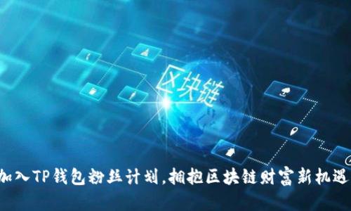 加入TP钱包粉丝计划，拥抱区块链财富新机遇！