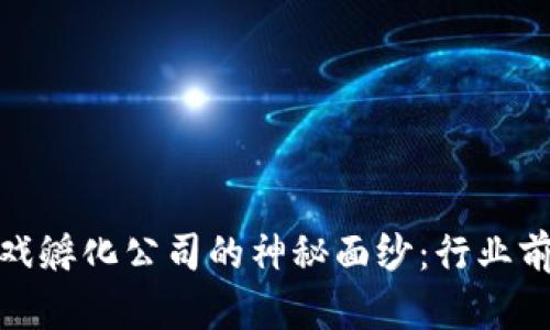揭开区块链游戏孵化公司的神秘面纱：行业前景与投资机遇