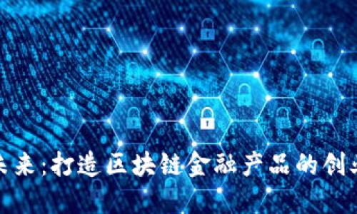 拥抱未来：打造区块链金融产品的创业之路