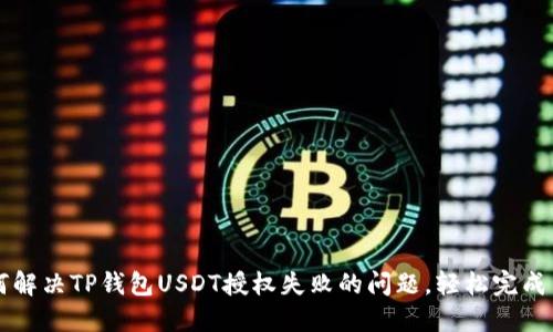 如何解决TP钱包USDT授权失败的问题，轻松完成交易