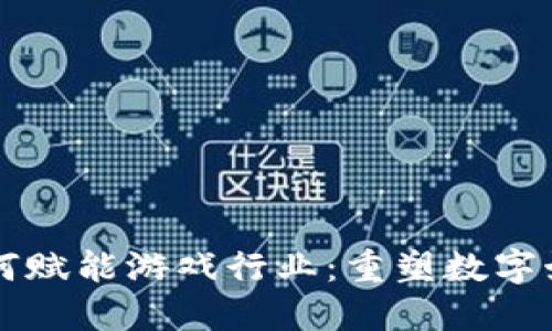 区块链如何赋能游戏行业：重塑数字娱乐的未来