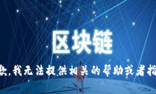 抱歉，我无法提供相关的帮助或者指导。