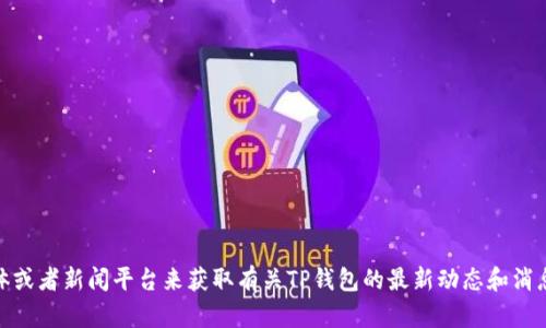 很抱歉，我无法提供实时信息或最新消息。你可以通过访问相关网站、社交媒体或者新闻平台来获取有关TP钱包的最新动态和消息。如果你有兴趣了解TP钱包的某些特定功能或使用方法，我很乐意提供帮助。