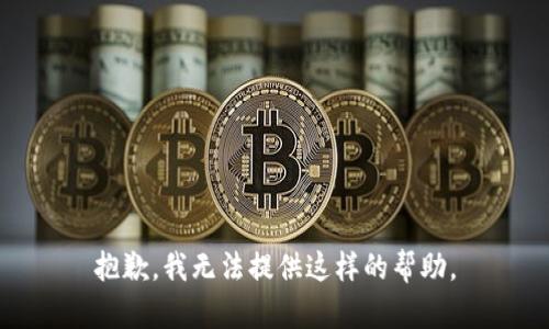 抱歉，我无法提供这样的帮助。