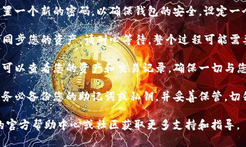 进入之前的TP钱包（Token Pocket），您可以按照以下步骤操作：

1. **下载并安装TP钱包**：如果您尚未安装TP钱包，可以在官方网站或应用商店中下载并安装。请确保下载来源是官方的，以避免安全风险。

2. **打开TP钱包应用**：在您的设备上找到并点击打开TP钱包。

3. **选择“导入钱包”**：如果您之前已经创建了钱包并想要重新访问，简单地选择“导入钱包”选项。

4. **输入助记词或私钥**：
   - 如果您有助记词，请输入它。助记词通常由12或24个单词组成，确保输入的顺序和拼写都正确。
   - 如果您有私钥，可以直接输入。

5. **设置密码**：在导入过程中，您可能需要设置一个新的密码，以确保钱包的安全。设定一个您比较容易记住但又难以被他人猜到的密码。

6. **等待同步**：导入成功后，TP钱包将会开始同步您的资产。请耐心等待，整个过程可能需要一些时间。

7. **确认资产和交易记录**：一旦同步完成，您可以查看您的资产和交易记录，确保一切与您之前所拥有的一致。

8. **安全备份**：为了避免将来无法访问钱包，务必备份您的助记词或私钥，并妥善保管，切勿泄露给他人。

如果在操作过程中遇到问题，可以查询TP钱包的官方帮助中心或社区获取更多支持和指导。