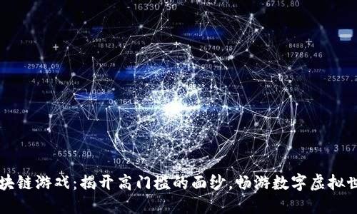 区块链游戏：揭开高门槛的面纱，畅游数字虚拟世界