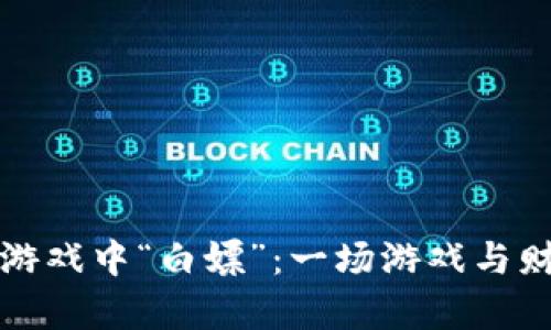 如何在区块链游戏中“白嫖”：一场游戏与财富的奇妙旅程