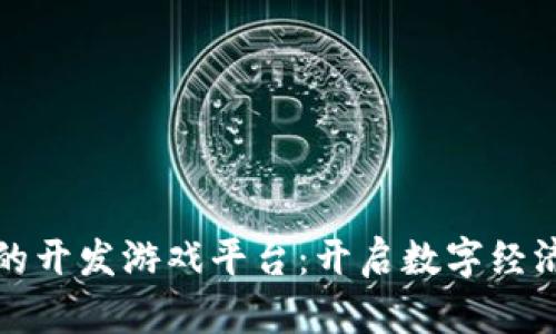 探索区块链的开发游戏平台：开启数字经济的未来之门