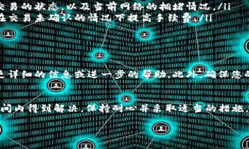 很高兴为您提供帮助，但关于“链易转币到tp钱包显示待确认”这个问题，我能为您提供的是一些常见的解决步骤和信息。如果您在转账中遇到“待确认”的情况，可能是由以下原因导致的：

转账的基础知识
当您将数字货币从一个钱包转移到另一个钱包时，交易必须首先在区块链上得到确认。这意味着交易信息需要被矿工验证并添加到区块链上。确认的次数会依据您所选择的区块链而不同，例如比特币通常需要6次确认，而以太坊和其他一些链可能只需要1到2次。

为何显示“待确认”
如果您的转账状态显示为“待确认”，这通常是因为以下几种原因：
ul
    listrong网络拥堵：/strong在高峰期，区块链网络可能因为交易量过大而导致确认时间变长。/li
    listrong交易手续费：/strong如果您在转账时选择的交易手续费设置过低，矿工可能会优先处理那些支付更高手续费的交易。/li
    listrong节点问题：/strong有时，发送方或接收方的钱包节点可能出现故障，导致交易未能被及时确认。/li
/ul

解决方法
下面是一些您可以尝试的解决方法：
ul
    listrong检查网络状态：/strong您可以访问区块链浏览器（如Etherscan 或 BscScan等）来查看该笔交易的状态，以及当前网络的拥堵情况。/li
    listrong提高手续费：/strong如果可能，尝试提高您的交易手续费以便加快确认速度。有些钱包允许您在交易未确认的情况下提高手续费。/li
    listrong耐心等待：/strong有时这些问题只需时间，过一段时间之后，交易可能会自动确认。/li
/ul

如果问题依旧
如果经过一段时间后您的转账仍显示为“待确认”，请考虑联系您的钱包客服或支持团队。他们通常可以提供更详细的信息或进一步的帮助。此外，确保您的钱包软件是最新版本，过时的软件可能会导致显示不准确。

总结
在处理数字货币转账时，理解交易确认的机制非常重要。尽管有时会发生延迟，但通常这些问题都能在一段时间内得到解决。保持耐心并采取适当的措施，您应该能顺利完成交易。

希望这些信息能帮助您解决问题！如果需要更多详细信息，可以继续提问。