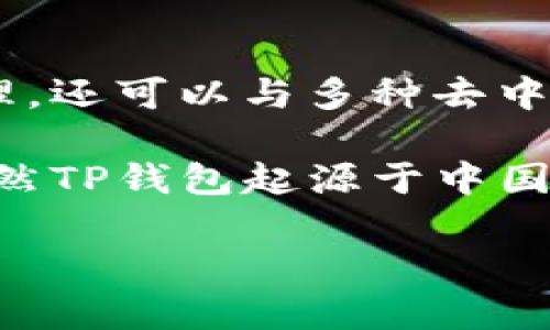 TP钱包（TokenPocket）是一款功能丰富的数字货币钱包，最初源于中国。它不仅支持多种区块链资产的管理，还可以与多种去中心化应用（DApp）进行交互。TP钱包的推出旨在为用户提供安全、高效、便捷的数字资产管理工具。

随着区块链技术的发展，TP钱包逐渐走向国际化，支持多种语言，使得全球用户都能享受到其服务。因此，虽然TP钱包起源于中国，但目前已经扩展到了国际市场。用户可以在不同的平台上使用TP钱包进行加密资产的存储、管理和交易。 

如果你对TP钱包或者数字货币钱包有更多具体的问题，欢迎提出！