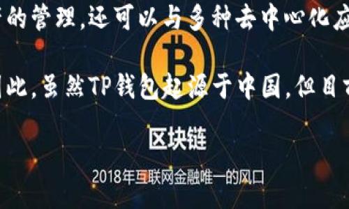TP钱包（TokenPocket）是一款功能丰富的数字货币钱包，最初源于中国。它不仅支持多种区块链资产的管理，还可以与多种去中心化应用（DApp）进行交互。TP钱包的推出旨在为用户提供安全、高效、便捷的数字资产管理工具。

随着区块链技术的发展，TP钱包逐渐走向国际化，支持多种语言，使得全球用户都能享受到其服务。因此，虽然TP钱包起源于中国，但目前已经扩展到了国际市场。用户可以在不同的平台上使用TP钱包进行加密资产的存储、管理和交易。 

如果你对TP钱包或者数字货币钱包有更多具体的问题，欢迎提出！