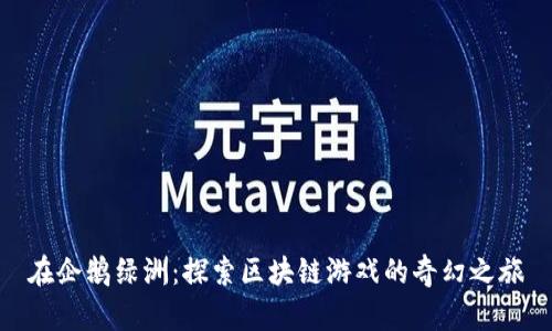 在企鹅绿洲：探索区块链游戏的奇幻之旅