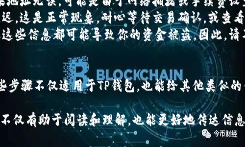 在TP钱包中进行币的转账和交易其实是一个相对简单的过程。不过，在动手之前，了解一些基本的步骤和注意事项会让你的操作更加顺畅。以下是详细的步骤和所需注意的事项。

第一步：备份和保护你的钱包
在任何数字资产交易之前，确保你的TP钱包已经有了完整的备份。这通常意味着你需要将助记词、私钥等信息安全地保存下来。存放这些信息时，建议使用纸质记录而非电子形式，以防止黑客攻击或意外丢失。

第二步：打开TP钱包
在你的手机上找到TP钱包的应用图标，点击打开。确保你的设备处于安全状态，避免在公共网络环境下进行敏感操作，以确保你的资产安全。

第三步：选择要转账的币种
在TP钱包的主界面上，你将看到你持有的各种加密货币。无论是以太坊、比特币还是其他代币，点击你想要转账的币种，进入详细页面。

第四步：点击转账或发送
进入币种详细页面后，你会看到“转账”或“发送”的按钮。点击这个按钮，开始进入转账流程。

第五步：输入转账信息
在转账页面，你需要填写几个关键信息：
ul
    listrong接收地址：/strong这是你要把币转给的地址，确保地址的正确性，任何错误都可能导致资金永久丢失。/li
    listrong转账金额：/strong输入你想要转账的金额，注意查看是否有最小转账金额和手续费要求。/li
    listrong手续费设置：/strong一些钱包允许用户选择手续费的高低，手续费越高，交易确认的速度通常也会越快。/li
/ul

第六步：确认交易信息
在你输入完所有信息后，认真核对一遍。再次确认接收地址、转账金额和手续费是否无误，确保万无一失后再进行下一步。

第七步：输入密码和验证
为了保护你的资产安全，TP钱包会要求你输入钱包密码进行确认。此外，可能还会进行指纹或者人脸识别等二次验证，确保是你本人在进行操作。

第八步：等待交易确认
完成转账后，交易会被提交给区块链网络，等待确认。你可以在TP钱包的交易记录中查看到你的交易状态。一旦交易被确认，资金就会被发送到接收地址。

第九步：确认接收
一旦交易完成，建议联系接收方，确认他们是否已经收到这笔款项。对于大型交易，这一确认步骤尤其重要。

最后一步：及时了解市场动态
完成转账后，务必要继续关注数字货币市场的动态，了解价格波动和新的投资机会。利用TP钱包的各种功能，如资产跟踪、市场配置等，帮助你更好地管理和交易你的数字资产。

常见问题和注意事项
在使用TP钱包进行币转账时，可能会遇到一些常见问题，以下是一些建议和解决方案：
ul
    listrong转账失败：/strong如果转账失败，首先检查接收地址是否正确。如果地址无误，可能是由于网络拥堵或手续费设置过低。可以尝试增加手续费后再次提交转账。/li
    listrong交易延迟：/strong有时，区块链网络可能会因为交易繁忙而导致延迟。这是正常现象，耐心等待交易确认，或查看网络状况。/li
    listrong资金丢失：/strong确保保管好你的助记词和私钥，任何第三方获取这些信息都可能导致你的资金被盗。因此，请不要轻易分享或泄露这些敏感信息。/li
/ul

通过以上的步骤和说明，你应该能够顺利地在TP钱包中完成币的转账和交易。这些步骤不仅适用于TP钱包，也能给其他类似的钱包操作提供参考。希望你能在数字货币的世界中安全、顺利地进行投资和交易！

对于长度较长的内容，建议将其划分为更多的子，逐步深入每个部分的细节，这样不仅有助于阅读和理解，也能更好地传达信息。希望这些提示能帮助到你！