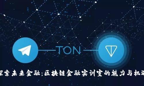 探索未来金融：区块链金融实训室的魅力与机遇