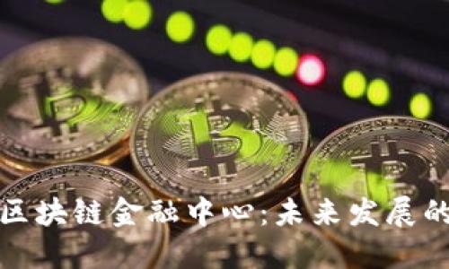 探索湖南区块链金融中心：未来发展的创新引擎