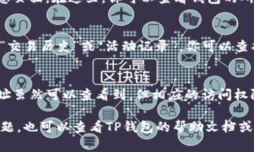 在TP（Trust Wallet）中观察导入的钱包地址，可以按照下面的步骤进行：

1. 打开TP钱包应用
首先，确保你的手机上已经安装了TP钱包应用，并且已经完成了初始设置。打开应用后，你将看到你的主界面。

2. 进入钱包管理界面
在TP钱包的主界面，通常会显示你当前的钱包余额及资产信息。查找屏幕上方的“钱包”选项，点击进入。这里列出了你所有的导入和创建的钱包地址。

3. 查看导入地址的详细信息
在钱包列表中，你可以找到你导入的钱包地址。点击该地址，你将进入详细信息页面。在这里，你可以查看钱包的所有资产状况、交易记录等信息。

4. 导入钱包的记录
如果需要更多关于导入钱包的详细信息，通常在钱包详细信息页面下方会有“交易历史”或“活动记录”，你可以查找相关的交易记录。这样可以了解到导入的钱包以往的交易情况和余额变动。

5. 注意隐私安全
使用TP钱包时，请记得保护好你的私钥和助记词，避免泄露给他人。导入的地址虽然可以查看到，但相应的访问权限和控制权只掌握在你自己手中。

以上步骤将帮助你在TP钱包中找到并观察导入的地址。如果有具体的操作问题，也可以查看TP钱包的帮助文档或官方指南。