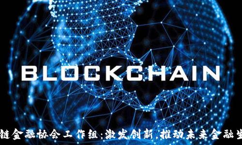   
biati区块链金融协会工作组：激发创新，推动未来金融生态的转变