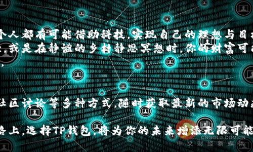   如何通过TP钱包轻松管理您的数字资产，实现财富自由 / 
 guanjianci TP钱包,数字资产,财富自由 /guanjianci 

引言：在数字资产的海洋中，TP钱包的魅力
晨雾缭绕，城市的喧嚣尚未苏醒，许多数字资产持有者却已经开始了他们的新一天。钱包的选择不仅仅是一个实用的工具，更像是理财之路的灯塔。在这个瞬息万变的加密世界中，TP钱包的出现犹如一缕光明，从而照亮了许多寻求财富自由的人。

什么是TP钱包？它的独特之处何在
TP钱包，一个简洁而强大的数字资产管理工具，能够在生机盎然的加密货币世界中帮助用户轻松地管理他们的资产。想象一下，在某个阳光明媚的下午，你坐在咖啡馆的露天座位上，通过手机轻轻一点，就能瞬间管理上千种数字资产，这正是TP钱包给予用户的自由与便利。
TP钱包不仅支持众多主流的加密货币和区块链，更以其便捷的用户界面和安全性吸引了无数用户。在区块链的广阔海洋中，TP钱包就像一艘稳定的航船，让持有者在波涛汹涌的市场中能够稳稳前行。

TP钱包的功能解析：开启财富大门的钥匙
想要实现财富自由，首先要有一个可靠的工具。TP钱包具备多种强大的功能，为用户提供全方位的支持。
ul
listrong多币种支持：/strongTP钱包支持比特币、以太坊、波场等众多主流数字货币，用户可以在一个平台上管理不同种类的资产，轻松应对市场的波动。/li
listrong去中心化交易：/strong用户可以在TP钱包中直接进行去中心化交易，享受低手续费和高安全性的优势。正如搭乘高速列车一样，用户能够快速完成交易，无需担心传统交易中的繁琐步骤。/li
listrong安全性：/strongTP钱包通过多重加密和私钥保护，确保用户的资产安全无虞。在这条财富之路上，安全性如同护航的舰队，让用户无后顾之忧。/li
/ul

如何使用TP钱包：一步一步走向财富自由
很多人可能面临着如何开始使用TP钱包的问题。其实，使用TP钱包并不复杂，下面简单介绍使用的步骤。
ol
listrong下载和安装： /strong打开应用商店，搜索“TP钱包”，下载并安装。恰似找到一把开启财富之门的金钥匙。/li
listrong创建账户： /strong安装完成后，按照提示创建账户并生成私钥。就像在晨曦中种下财富的种子，私钥则是你开启财富的秘密。/li
listrong资产管理： /strong将你的数字资产转入TP钱包，开始享受轻松管理的乐趣。每当你看到资产稳步增长，心中的喜悦如春日的嫩芽悄然绽放。/li
listrong参与交易： /strong在TP钱包中进行交易，抓住市场的每一个机会，正如攀登高峰时需要每一步稳健。/li
/ol

如何通过TP钱包实现财富增值
在了解如何使用TP钱包后，接下来我们要探讨的是如何通过它实现财富增值。
首先，用户应当关注市场动态，如同航海者要随时观察天气，才能做出最佳航线选择。定期查看各类数字货币的市场趋势，选择在适当的时候买入或卖出。
其次，可以利用TP钱包的去中心化交易特性，进行高频交易。通过频繁的短线交易来实现小额利润的累积，犹如滴水穿石，持之以恒总能突破财富的桎梏。
此外，用户还可以参与DeFi（去中心化金融）项目。很多DeFi项目提供高额利息，用户可以通过TP钱包轻松存入资产，并获取可观的收益。当然，投资有风险，切勿盲目跟风。

总结：TP钱包——通往财富自由的桥梁
TP钱包为用户提供的不仅仅是一个数字资产管理工具，更是一条通往财富自由的桥梁。在这个数字经济时代，每个人都有可能借助科技，实现自己的理想与目标。
伴随着数字资产的普及和发展，利用TP钱包管理自己的资产将变得愈加重要。当你在灯火辉煌的城市中开怀畅饮，或是在静谧的乡村静思冥想时，你的财富可能正在悄然增长。
选择TP钱包，选择智慧与安全，选择与未来共舞的机会。无论你的目标是什么，TP钱包都将是实现梦想的重要伙伴。 

附录：如何保持对市场的敏感
除了使用TP钱包进行资产管理，保持对数字资产市场的敏感至关重要。可以通过订阅专业的市场分析网站、参加社区讨论等多种方式，随时获取最新的市场动态和投资建议。这样做不仅能够让你抓住投资机会，还能帮助你更好地理解市场背后的逻辑。

综上所述，TP钱包为加密货币的持有者提供了一个安全、便捷的资产管理平台。在这条充满机遇与挑战的财富之路上，选择TP钱包，将为你的未来增添无限可能。